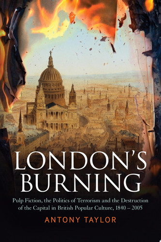 London's Burning Pulp Fiction, the Politics of Terrorism and the Destruction of the Capital in British Popular Culture, 1840 - 2005