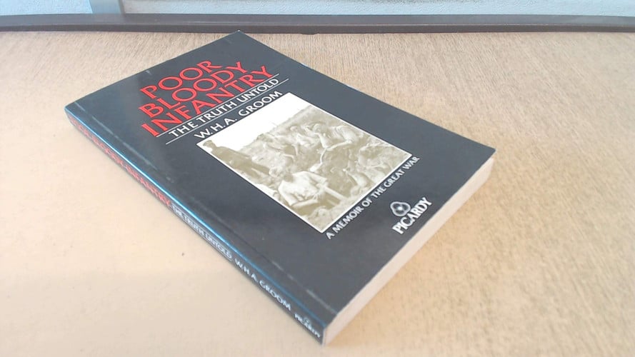 Poor Bloody Infantry The Truth Untold ; A Memoir of the Great War