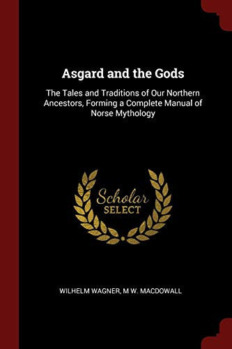 Asgard and the Gods The Tales and Traditions of Our Northern Ancestors, Forming a Complete Manual of Norse Mythology