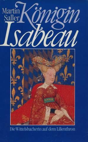 Königin Isabeau: D. Wittelsbacherin auf d. Lilienthron : Biographie (German Edition)
