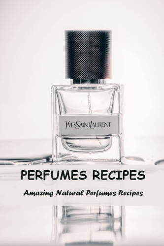 Perfumes Recipes: Amazing Natural Perfumes Recipes