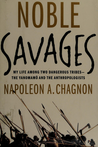 Noble Savages My Life Among Two Dangerous Tribes – the Yanomamo and the Anthropologists