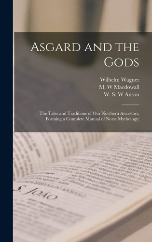 Asgard and the Gods; the Tales and Traditions of Our Northern Ancestors, Forming a Complete Manual of Norse Mythology