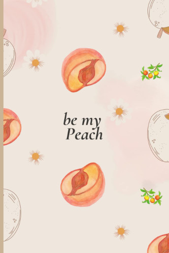 Be my Peach: Notebook for peach lovers , Journal for girls, Peach notebook size : 6x9 inch and 100 pages , (Composition Book, Journal)