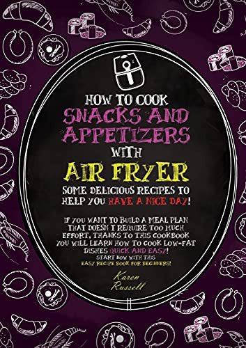 How to Cook Snacks and Appetizers with Air Fryer Some Delicious Recipes to Help You Have a Nice Day! If You Want to Build a Meal Plan that Doesn't Require Too Much Effort, Thanks to this Cookbook You Will Learn how to Cook Low-fat Dishes Quick and Easy!