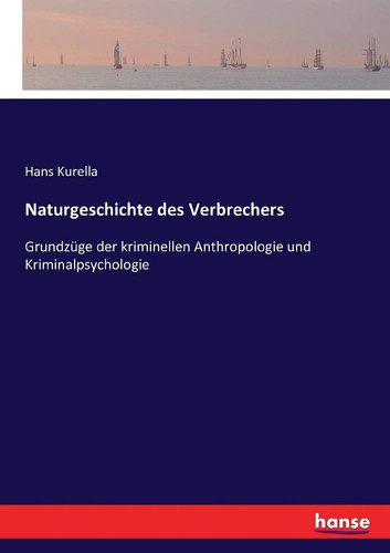 Naturgeschichte des Verbrechers Grundzüge der kriminellen Anthropologie und Kriminalpsychologie