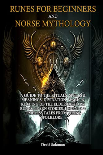 Runes for Beginners and Norse Mythology: A GUIDE TO THE RITUALS, SPELLS & MEANINGS, DIVINATION, MAGIC & READING OF THE ELDER FUTHARK RUNES. LEARN STORIES, LEGENDS & TIMELESS TALES FROM VIKING FOLKLORE