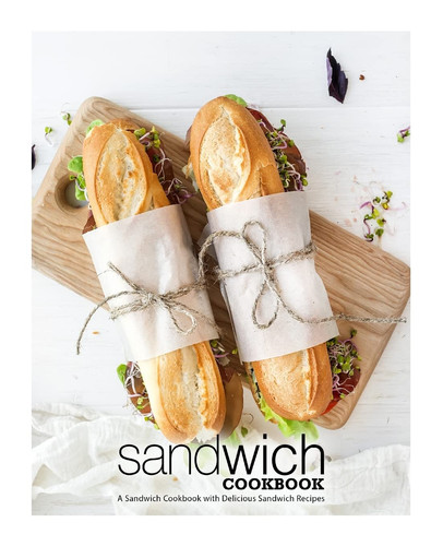 Sandwich Cookbook A Sandwich Cookbook with Delicious Sandwich Recipes