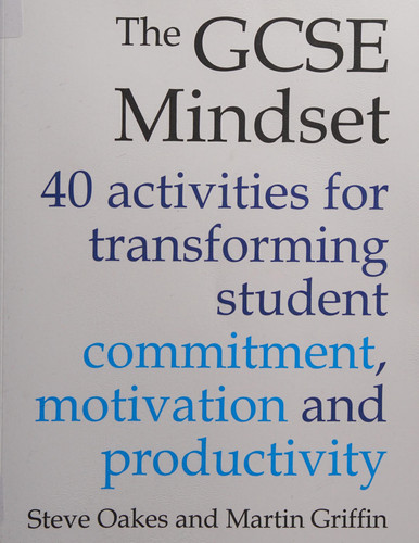 The GCSE Mindset 40 Activities for Transforming Commitment, Motivation and Productivity