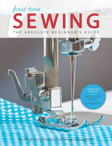 First Time Sewing The Absolute Beginner's Guide: Learn By Doing - Step-by-Step Basics and Easy Projects