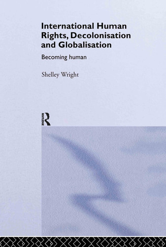 International Human Rights, Decolonisation and Globalisation Becoming Human