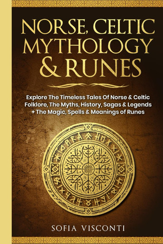 Norse, Celtic Mythology & Runes: Explore The Timeless Tales Of Norse & Celtic Folklore, The Myths, History, Sagas & Legends + The Magic, Spells & Meanings of Runes: (3 books in 1)