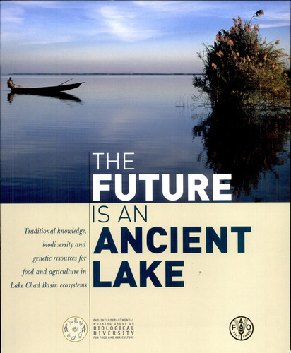The Future is an Ancient Lake Traditional Knowledge, Biodiversity and Genetic Resources for Food and Agriculture in Lake Chad Basin Ecosystems - Food and Agriculture Organization of the United Nations, Caterina Batello, Marzio Marzot, Adamou Harouna Touré