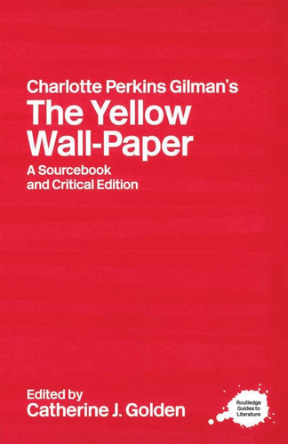 Charlotte Perkins Gilman's The Yellow Wall-paper A Sourcebook and Critical Edition