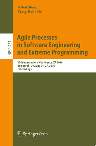 Agile Processes, in Software Engineering, and Extreme Programming 17th International Conference, XP 2016, Edinburgh, UK, May 24-27, 2016, Proceedings - Helen Sharp, Tracy Hall