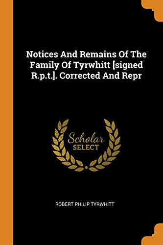 Notices and Remains of the Family of Tyrwhitt [signed R.P.T.]. Corrected and Repr
