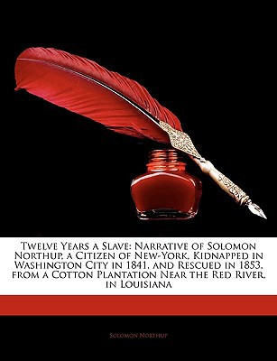 Twelve Years a Slave: Narrative of Solomon Northup, a Citizen of New-York, Kidnapped in Washington City in 1841, and Rescued in 1853, from a Cotton Plantation Near the Red River, in Louisiana
