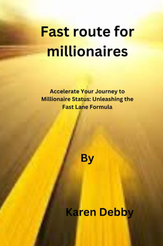 Fast route for millionaires: Accelerate Your Journey to Millionaire Status: Unleashing the Fast Lane Formula
