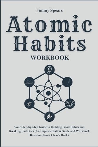 Atomic Habits Workbook: Your Step-By-Step Guide to Building Good Habits and Breaking Bad Ones (an Implementation Guide and Workbook Based on James Clear's Book)