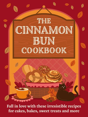 The Cinnamon Bun Cookbook Recipes for Irresistible Cakes, Bakes, Sweet Treats and More