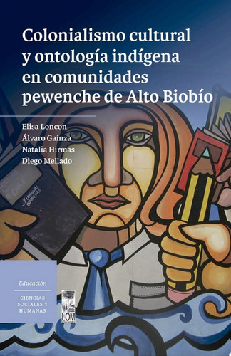 Colonialismo cultural y ontología indígena en comunidades pewenche de Alto Biobío - Elisa Loncon Antileo, Álvaro Gaínza Veloso, Natalia Hirmas Montecinos, Diego Mellado Riffo