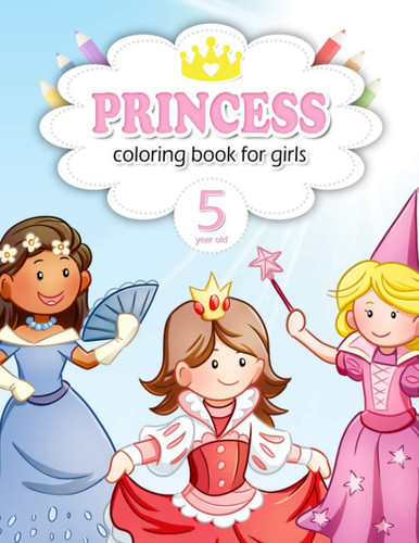 Princess Coloring Book for Girls 5 Year Old: My First Big Book of Coloring Princesses for Children with Big, Cute Illustrations for Encouraging Creativity And Relaxation. Great Gift for Girls.