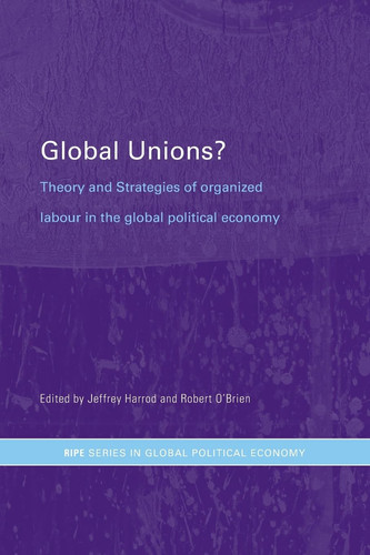Global Unions? Theory and Strategies of Organized Labour in the Global Political Economy