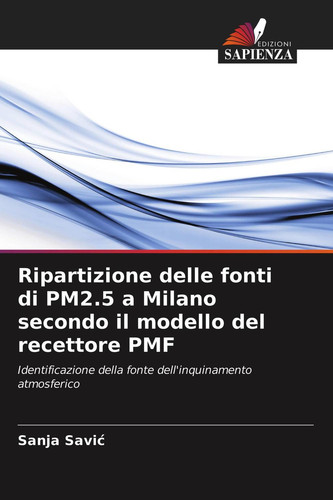 Ripartizione delle fonti di PM2.5 a Milano secondo il modello del recettore PMF: Identificazione della fonte dell'inquinamento atmosferico (Italian Edition)