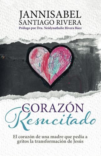 Corazón Resucitado El corazón de una madre que pedía a gritos la transformación de Jesús