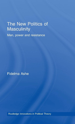 The New Politics of Masculinity Men, Power and Resistance