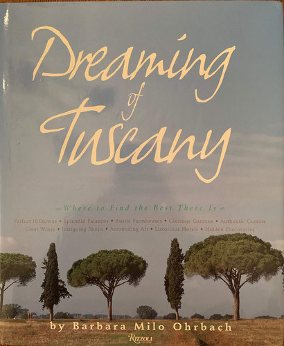 Dreaming of Tuscany Where to Find the Best There Is - Perfect Hilltowns, Splendid Palazzos, Rustic Farmhouses, Glorious Gardens, Authentic Cuisine, Great Wines, Intriguing Shops, Astounding Art, Luxurious Hotels, Hidden Discoveries