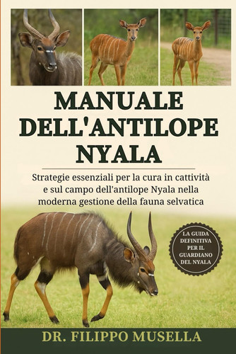 Manuale Dell'antilope Nyala - Strategie essenziali per la cura in cattività e sul campo dell'antilope Nyala nella moderna gestione della fauna selvatica