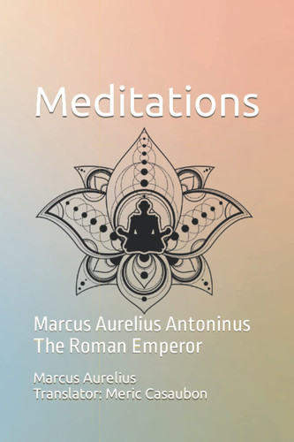 Meditations: Marcus Aurelius Antoninus The Roman Emperor