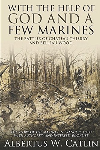 With the Help of God and a Few Marines The Battles of Chateau Thierry and Belleau Wood