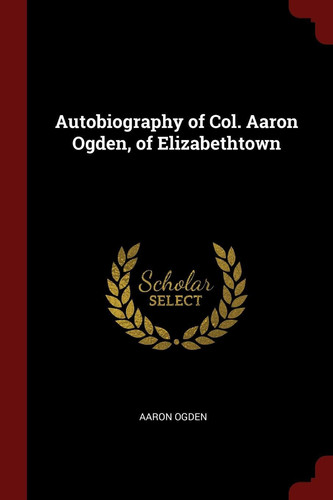 Autobiography of Col. Aaron Ogden, of Elizabethtown