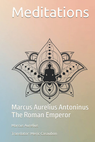 Meditations: Marcus Aurelius Antoninus The Roman Emperor