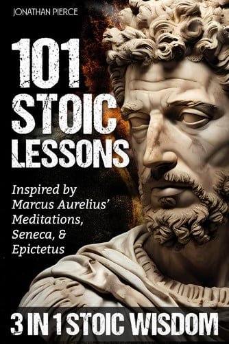 101 Stoic Lessons: Life-Changing Wisdom Inspired by Marcus Aurelius’ Meditations, Seneca, and Epictetus for Modern Resilience, Unshakable Self-Discipline, and Freedom from Overthinking