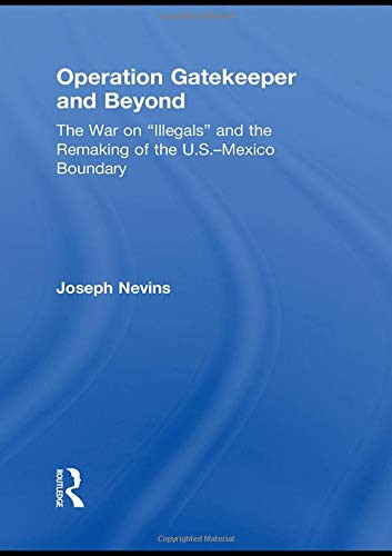 Operation Gatekeeper and Beyond The War on "illegals" and the Remaking of the U.S.-Mexico Boundary