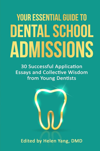 Your Essential Guide to Dental School Admissions 30 Successful Application Essays and Collective Wisdom from Young Dentists