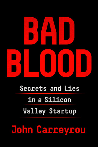 Bad Blood Secrets and Lies in a Silicon Valley Startup