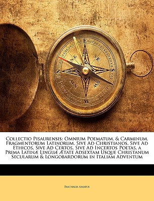 Collectio Pisaurensis: Omnium Poematum, & Carminum, Fragmentorum Latinorum, Sive Ad Christianos, Sive Ad Ethicos, Sive Ad Certos, Sive Ad Incertos ... & Longobardorum in Italia