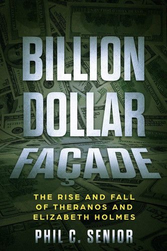 Billion Dollar Façade The Rise And Fall Of Theranos And Elizabeth Holmes