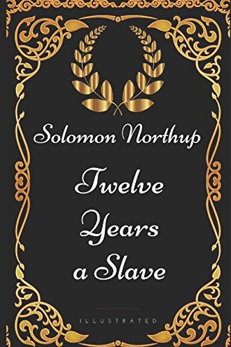 Twelve Years a Slave: By Solomon Northup - Illustrated
