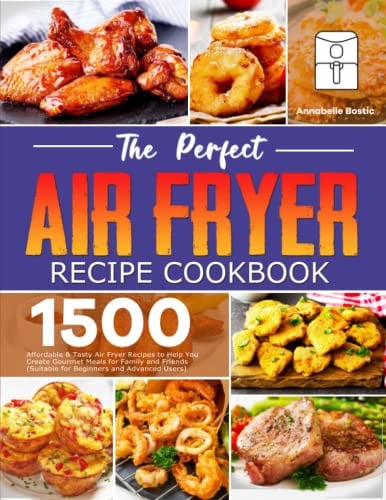 The Perfect Air Fryer Recipe Book: 1500 Affordable & Tasty Air Fryer Recipes to Help You Create Gourmet Meals for Family and Friends (Suitable for Beginners and Advanced Users)