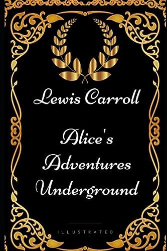 Alice's Adventures Underground By Lewis Carroll - Illustrated