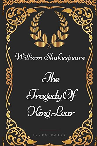 The Tragedy Of King Lear: By William Shakespeare - Illustrated