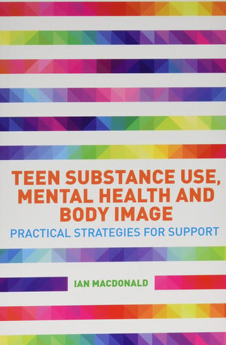 Teen Substance Use, Mental Health and Body Image Practical Strategies for Support