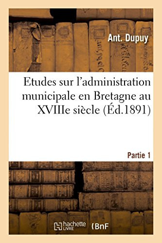 Etudes Sur l'Administration Municipale En Bretagne Au Xviiie Siècle 1ère Partie