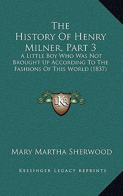 The History Of Henry Milner, Part 3: A Little Boy Who Was Not Brought Up According To The Fashions Of This World (1837)