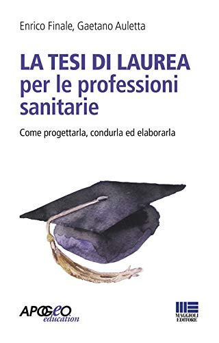 La tesi di laurea per le professioni sanitarie. Come progettarla, condurla ed elaborarla